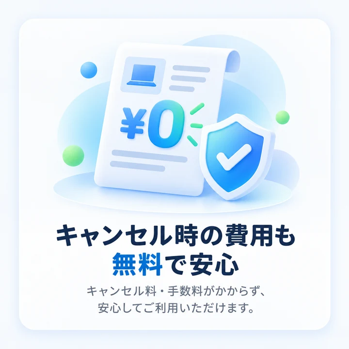 キャンセル時の費用も無料で安心。キャンセル料・手数料がかからず、安心してご利用いただけます。